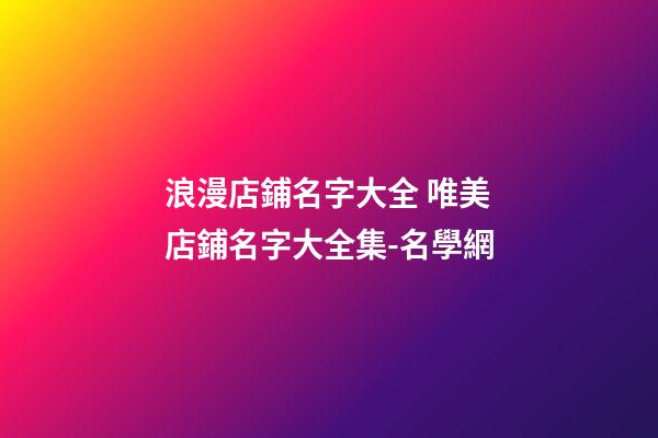 浪漫店鋪名字大全 唯美店鋪名字大全集-名學網